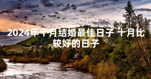 2024年十月结婚最佳日子 十月比较好的日子